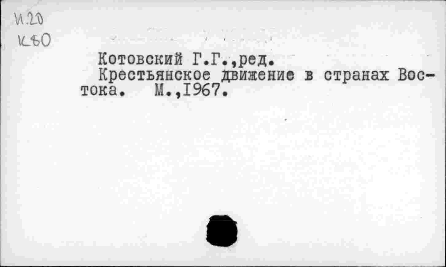 ﻿и.п
\СЬО
Котовский Г.Г.,ред.
Крестьянское движение в странах Востока. М.,1967.